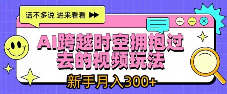 AI跨越时空拥抱过去的视频玩法，新手月入3000+【揭秘】-Xiaobei云