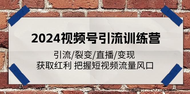 2024视频号引流训练营：引流/裂变/直播/变现 获取红利 把握短视频流量风口-Xiaobei云