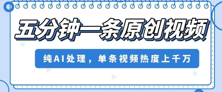 五分钟一条原创视频，纯AI处理，单条视频热度上千万【揭秘】-Xiaobei云