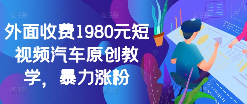 外面收费1980元短视频汽车原创教学，暴力涨粉-Xiaobei云