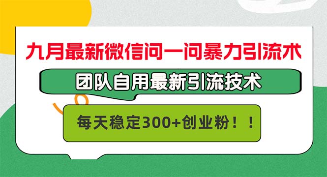 九月最新微信问一问暴力引流术，团队自用引流术，每天稳定300+创...-Xiaobei云
