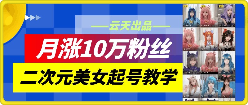 云天二次元美女起号教学，月涨10万粉丝，不判搬运-Xiaobei云