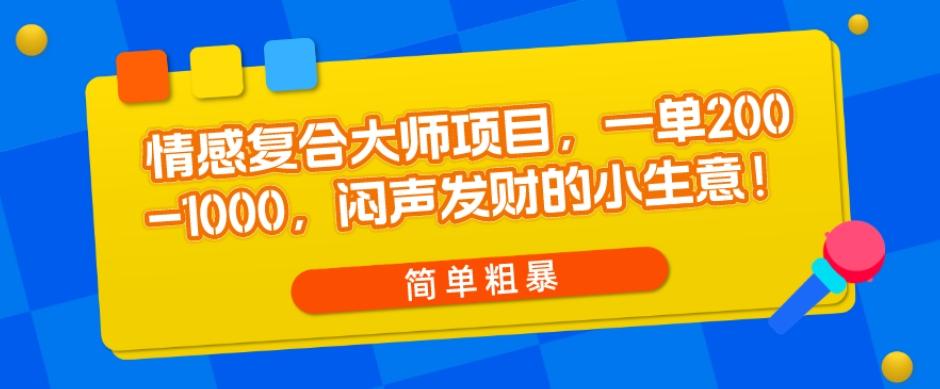 情感复合大师项目，一单200-1000，闷声发财的小生意，简单粗暴！-Xiaobei云