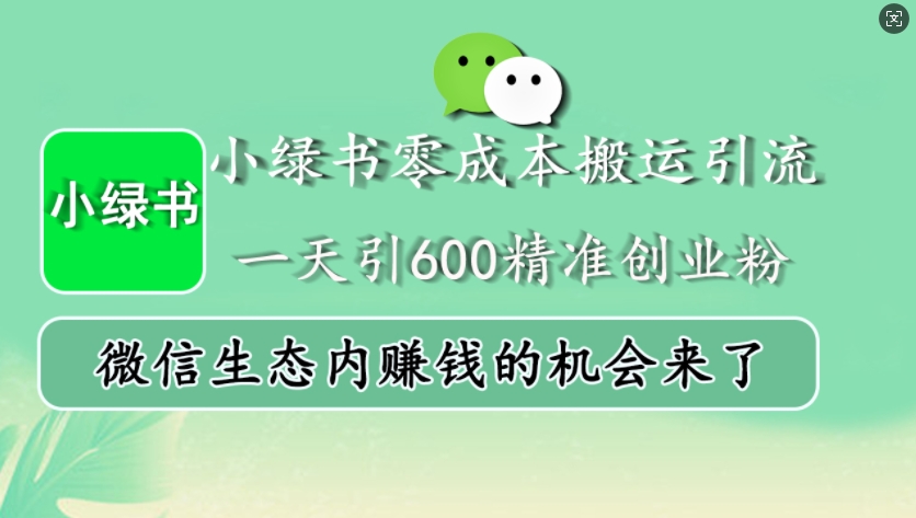 小绿书零成本搬运引流，一天引600精准创业粉，微信生态内赚钱的机会来了-Xiaobei云