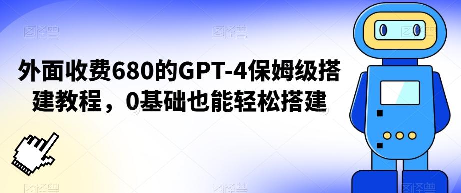 外面收费680的GPT-4保姆级搭建教程，0基础也能轻松搭建【揭秘】-Xiaobei云