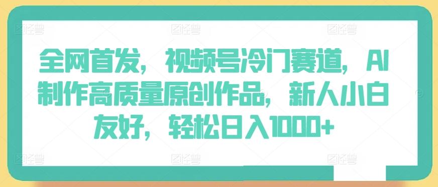 全网首发,视频号冷门赛道,AI制作高质量原创作品,新人小白友好,轻松日入1000+【揭秘】