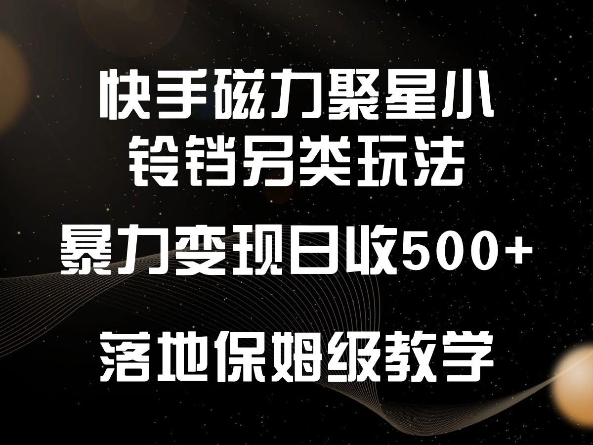 快手磁力聚星小铃铛另类玩法，暴力变现日入500+，小白轻松上手，落地保姆级教学-Xiaobei云