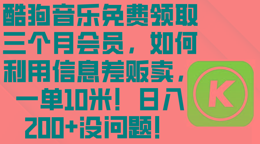酷狗音乐免费领取三个月会员，利用信息差贩卖，一单10米！日入200+没问题-Xiaobei云