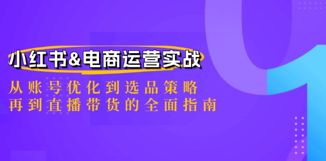 小红书&电商运营实战：从账号优化到选品策略，再到直播带货的全面指南-Xiaobei云