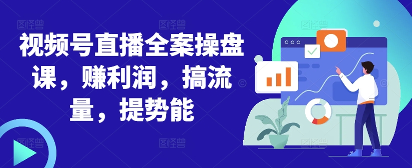 视频号直播全案操盘课，赚利润，搞流量，提势能-Xiaobei云