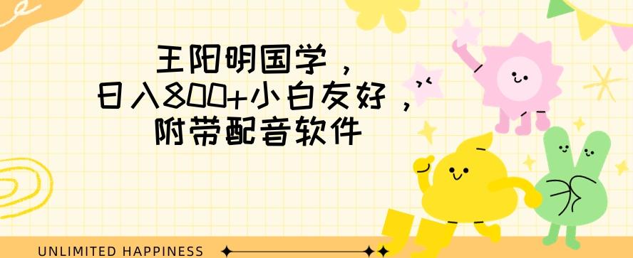 王阳明国学项目，日入800+小白也能玩转，附带配音软件-Xiaobei云