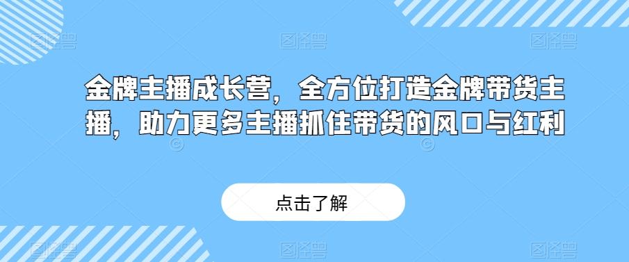 金牌主播成长营，全方位打造金牌带货主播，助力更多主播抓住带货的风口与红利-Xiaobei云