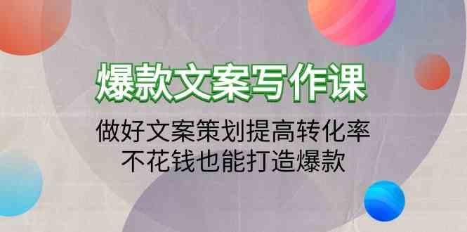爆款文案写作课-做好文案策划提高转化率，不花钱也能打造爆款(19节课)-Xiaobei云