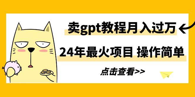 24年最火项目，卖gpt教程月入过万，操作简单-Xiaobei云
