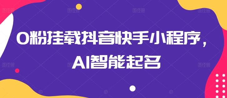 0粉挂载抖音快手小程序，AI智能起名-Xiaobei云