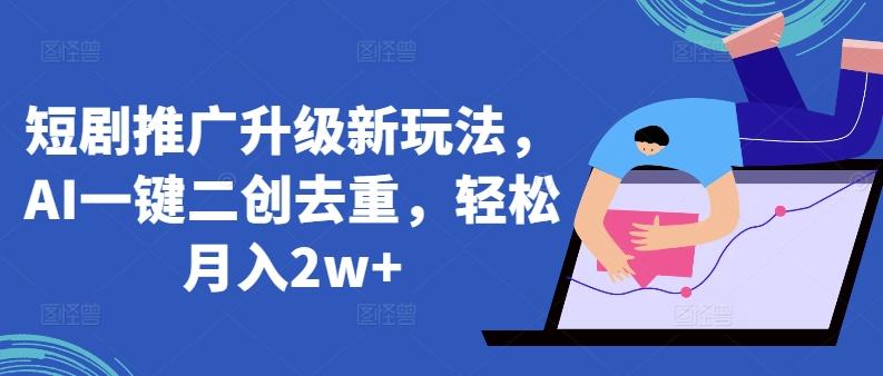 短剧推广升级新玩法，AI一键二创去重，轻松月入2w+【揭秘】-Xiaobei云