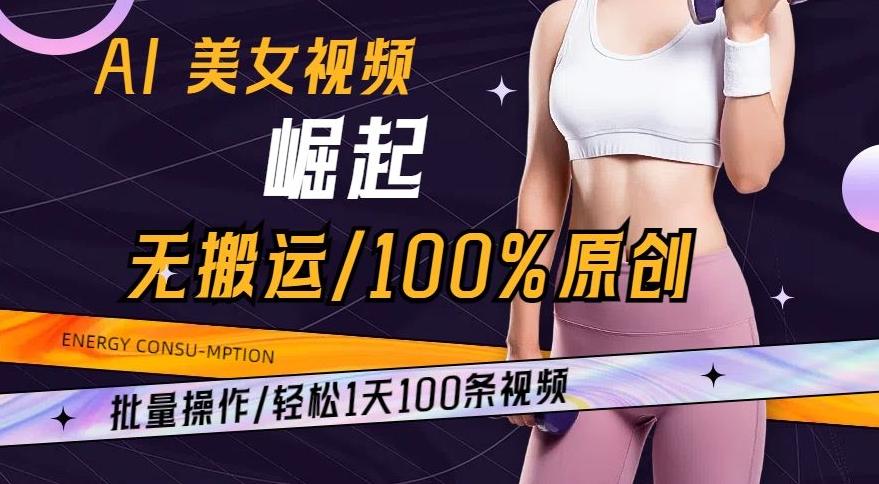AI美女视频崛起玩法无搬运100%原创，批量操作，轻松1天100条【揭秘】-Xiaobei云