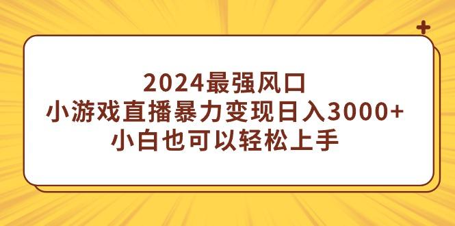 (9342期)2024最强风口，小游戏直播暴力变现日入3000+小白也可以轻松上手-Xiaobei云