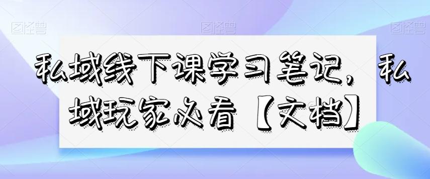 私域线下课学习笔记，​私域玩家必看【文档】-Xiaobei云