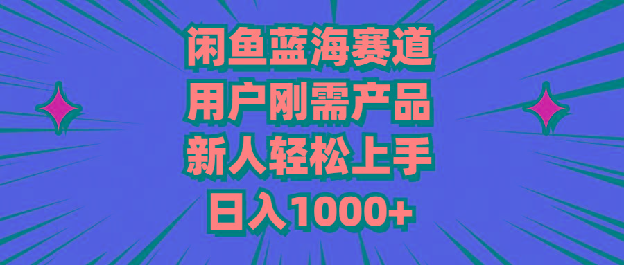 闲鱼蓝海赛道，用户刚需产品，新人轻松上手，日入1000+-Xiaobei云