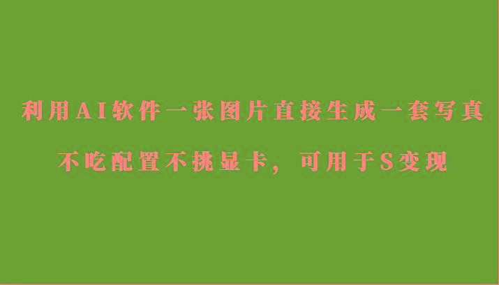 利用AI软件只需一张图片直接生成一套写真，不吃配置不挑显卡，可用于S变现-Xiaobei云