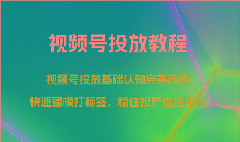 视频号投放教程-视频号投放基础认知完善疏通,快速建模打标签,稳住投产稳住账号-Xiaobei云