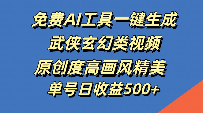 免费AI工具一键生成武侠玄幻类视频，原创度高画风精美，单号日收益几张【揭秘】-Xiaobei云