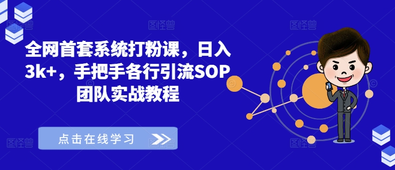 全网首套系统打粉课，日入3k+，手把手各行引流SOP团队实战教程-Xiaobei云