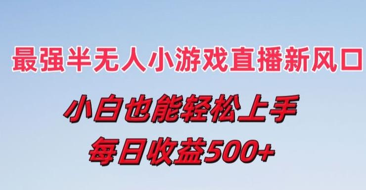 最强半无人直播小游戏新风口，小白也能轻松上手，每日收益5张【揭秘】-Xiaobei云