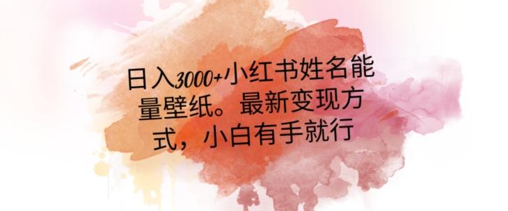 日入300+小红书姓名能量壁纸，最新二次变现方式，小白有手就行【揭秘】-Xiaobei云