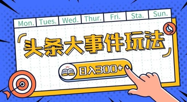 头条最新大事件玩法头条首发，可矩阵操作，单号日入一两张【揭秘】-Xiaobei云