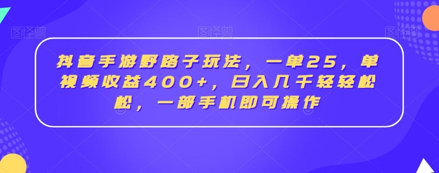 抖音手游野路子玩法，一单25，单视频收益400+，日入几千轻轻松松，一部手机即可操作【揭秘】-Xiaobei云