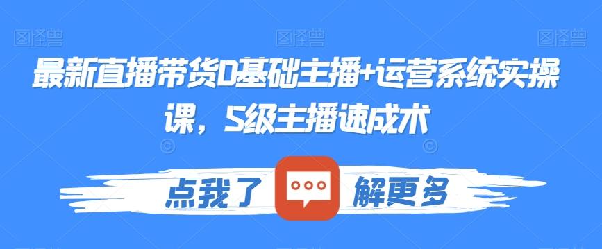 最新直播带货0基础主播+运营系统实操课，S级主播速成术-Xiaobei云