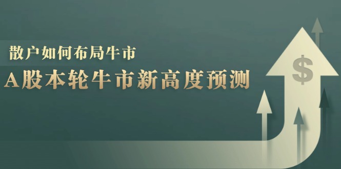 A股本轮牛市新高度预测：数据统计揭示最高点位，散户如何布局牛市？-Xiaobei云