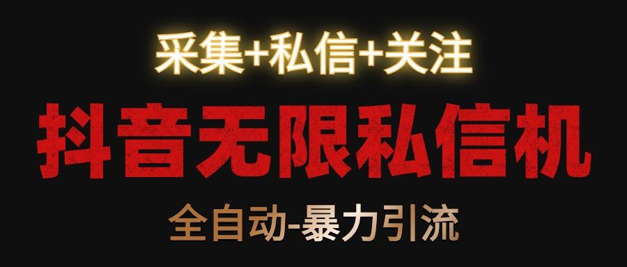 抖音无限私信机！采集+私信+关注，全自动暴力引流！-Xiaobei云