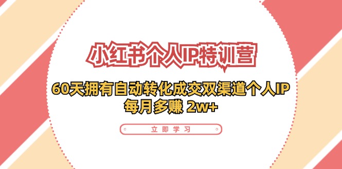 小红书个人IP陪跑营：两个月打造自动转化成交的多渠道个人IP，每月收入2w+(30节)-Xiaobei云