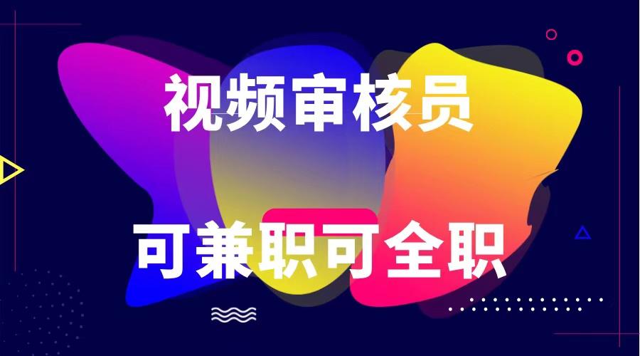 可全职可兼职 纯绿色合法合规视频审核员 日赚100-无上限-Xiaobei云