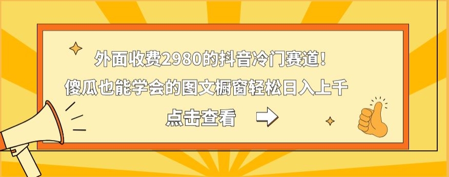 外面收费2980的抖音冷门赛道！傻瓜也能学会的图文橱窗轻松日入上千-Xiaobei云