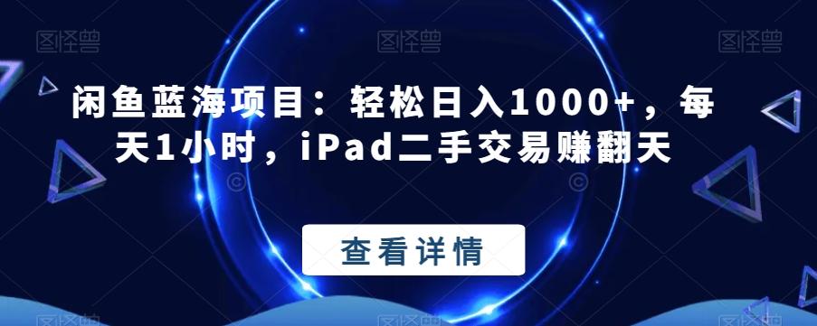 闲鱼蓝海项目：轻松日入1000+，每天1小时，iPad二手交易赚翻天-Xiaobei云