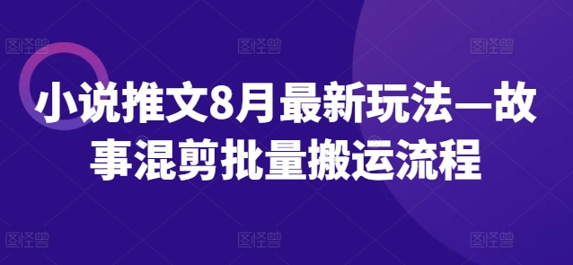 小说推文8月最新玩法—故事混剪批量搬运流程-Xiaobei云