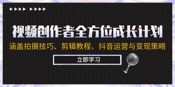视频创作者全方位成长计划：涵盖拍摄技巧、剪辑教程、抖音运营与变现策略-Xiaobei云
