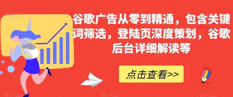 谷歌广告从零到精通，包含关键词筛选，登陆页深度策划，谷歌后台详细解读等-Xiaobei云