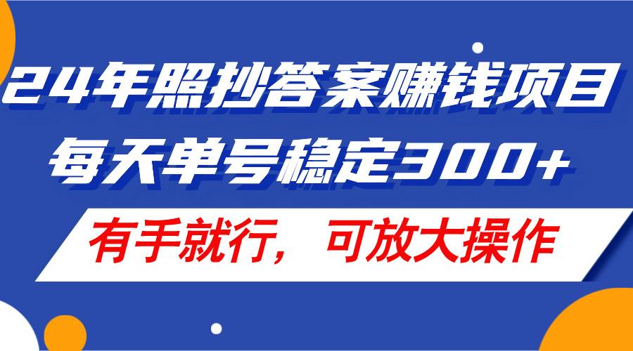 24年照抄答案赚钱项目，每天单号稳定300+，有手就行，可放大操作-Xiaobei云