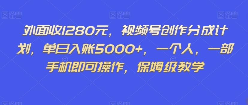 外面收1280元，视频号创作分成计划，单日入账5000+，一个人，一部手机即可操作，保姆级教学【揭秘】-Xiaobei云