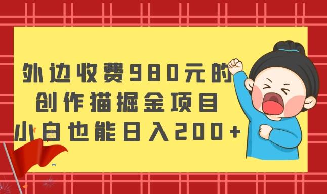 外边收费980元的，创作猫掘金项目，小白也能日入200+-Xiaobei云