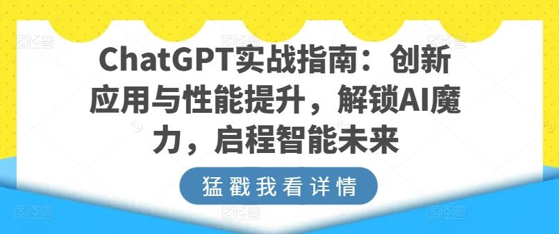 ChatGPT实战指南：创新应用与性能提升，解锁AI魔力，启程智能未来-Xiaobei云