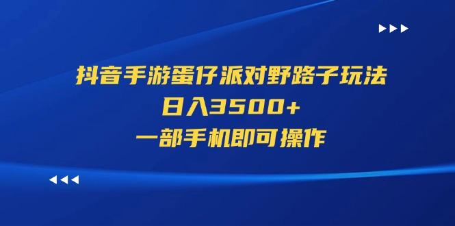 抖音手游蛋仔派对野路子玩法，日入3500+，一部手机即可操作-Xiaobei云