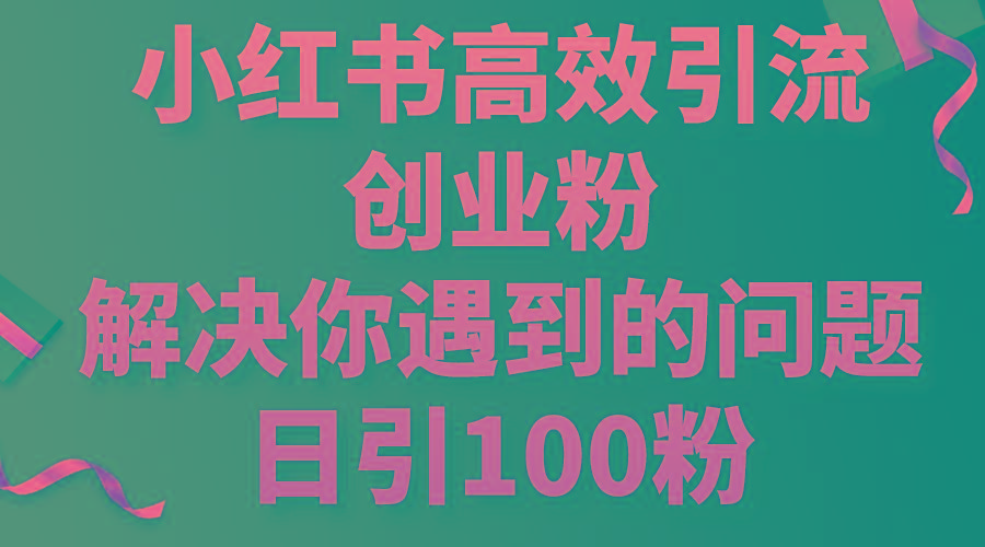 小红书高效引流创业粉，解决你遇到的问题，日引100粉-Xiaobei云