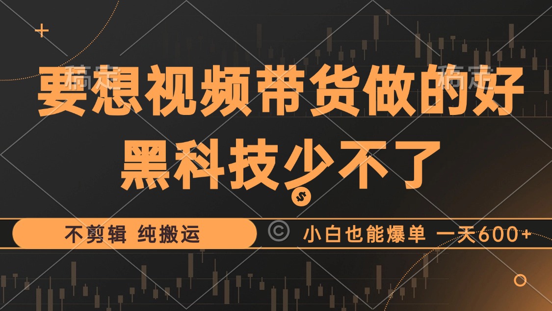 抖音视频带货最暴力玩法，利用黑科技 不剪辑 纯搬运，小白也能爆单，单...-Xiaobei云