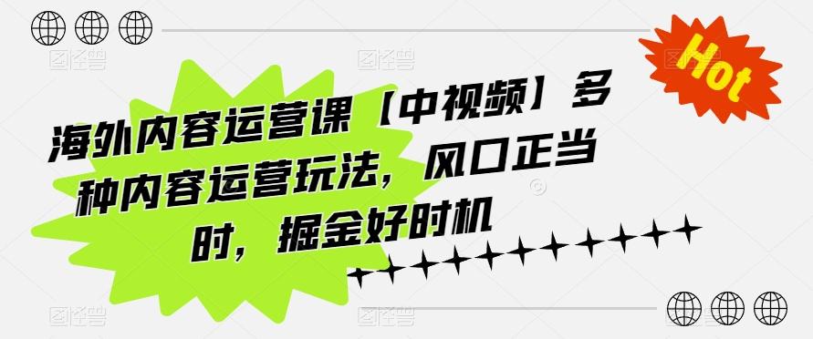 海外内容运营课【中视频】多种内容运营玩法，风口正当时，掘金好时机-Xiaobei云